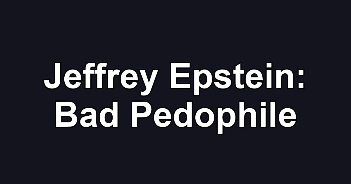 Jeffrey Epstein: Bad Pedophile