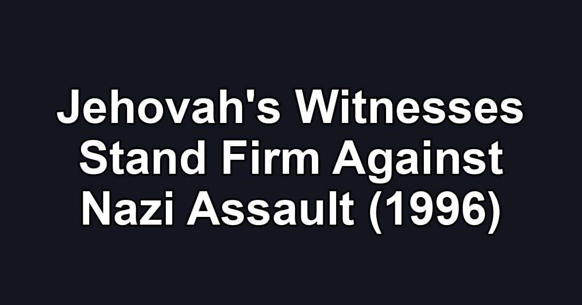 Jehovah's Witnesses Stand Firm Against Nazi Assault (1996)