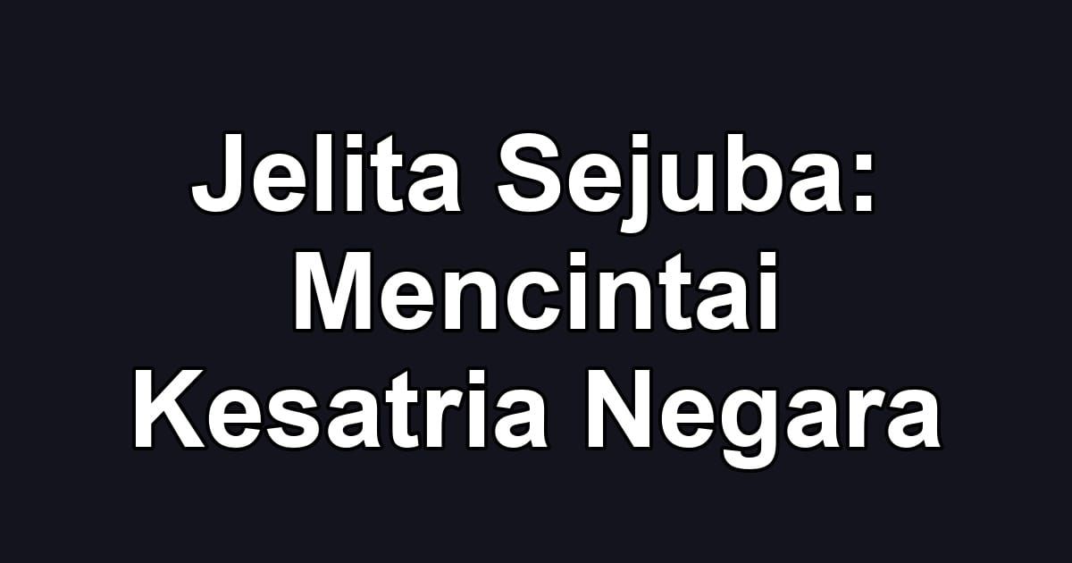 Jelita Sejuba: Mencintai Kesatria Negara