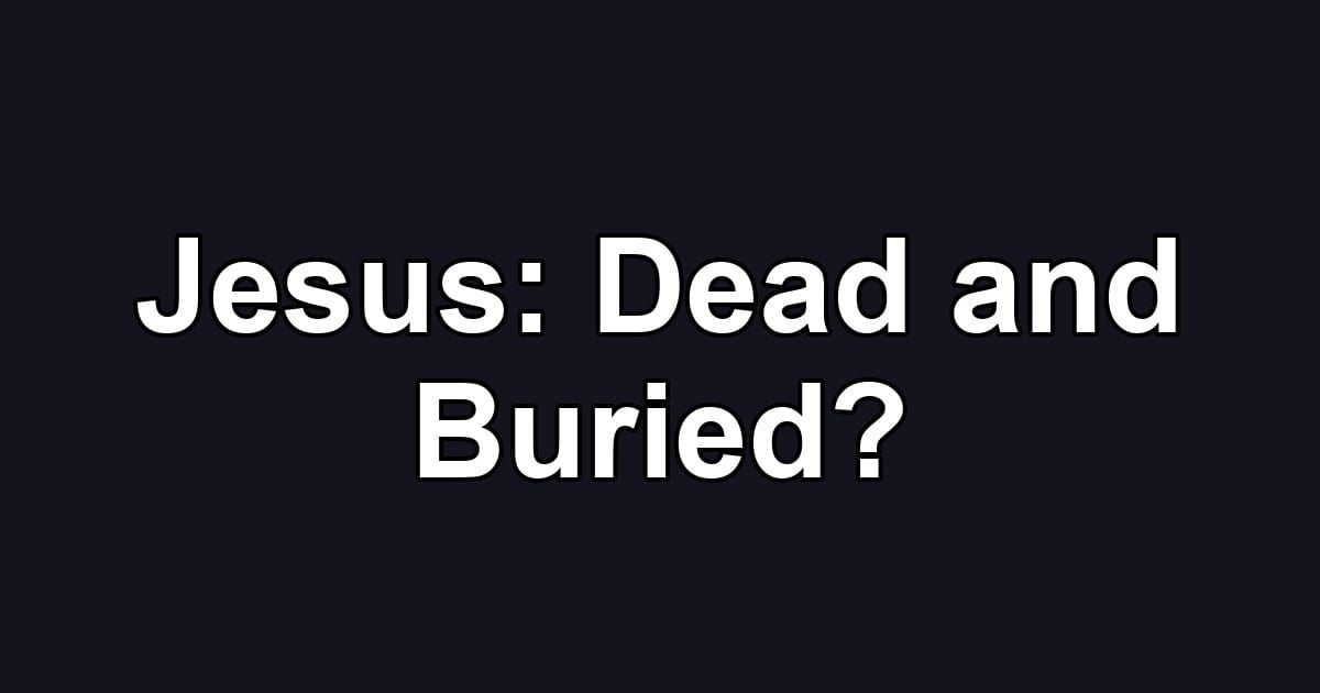 Jesus: Dead and Buried?