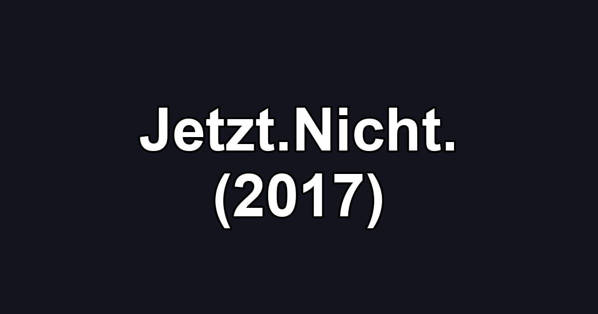 Jetzt.Nicht. (2017)