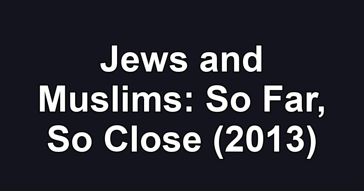 Jews and Muslims: So Far, So Close (2013)