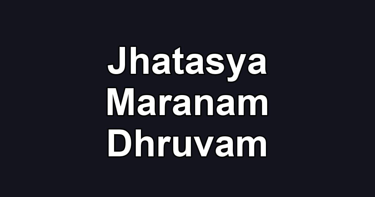 Jhatasya Maranam Dhruvam