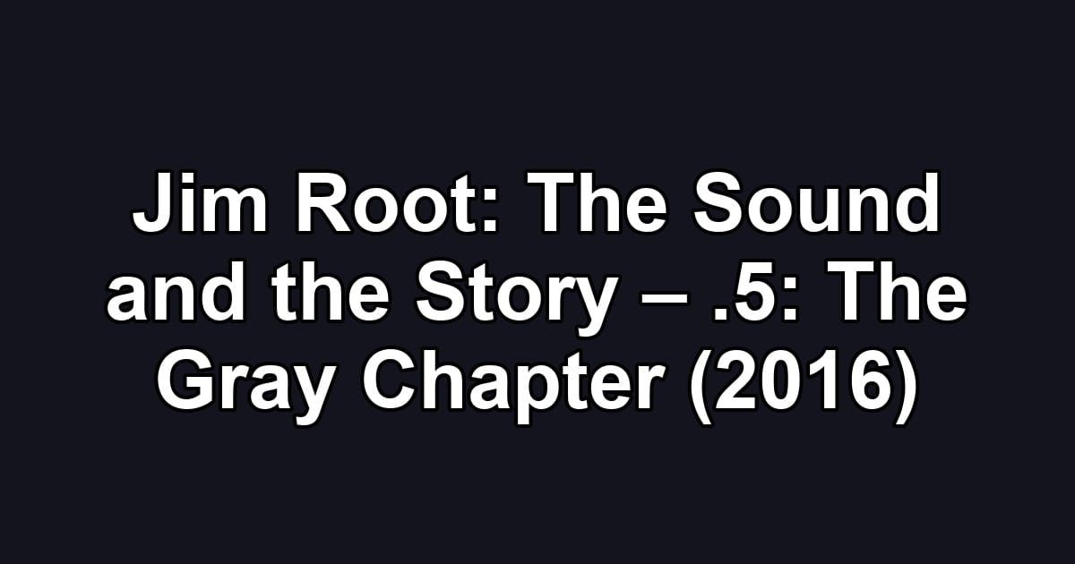 Jim Root: The Sound and the Story – .5: The Gray Chapter (2016)