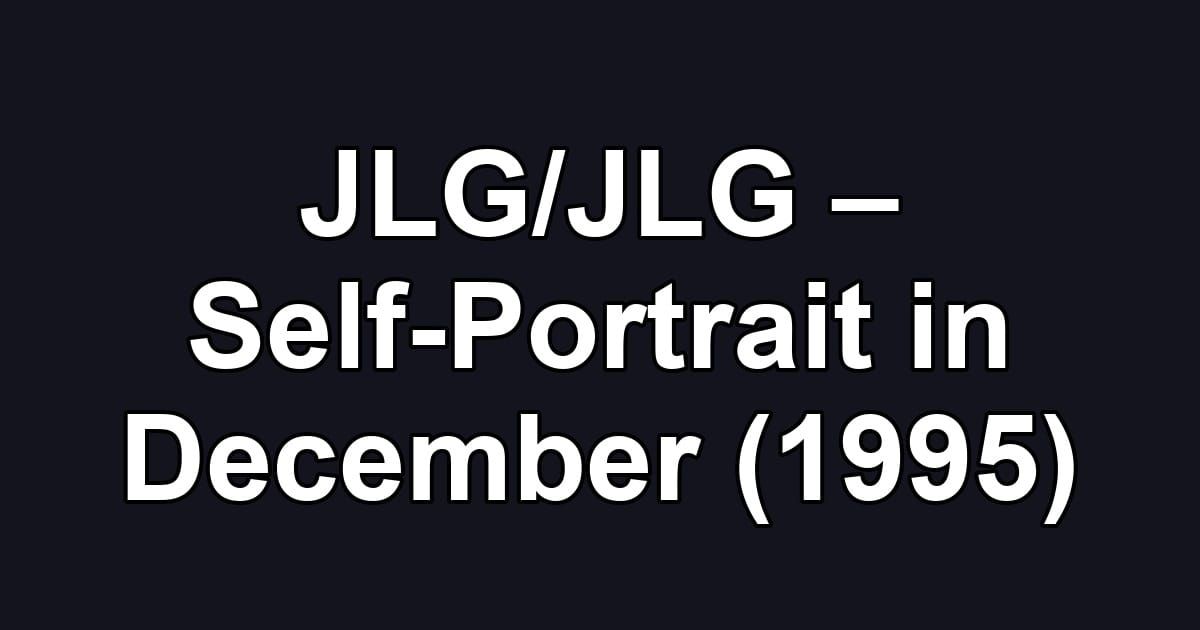 JLG/JLG – Self-Portrait in December (1995)