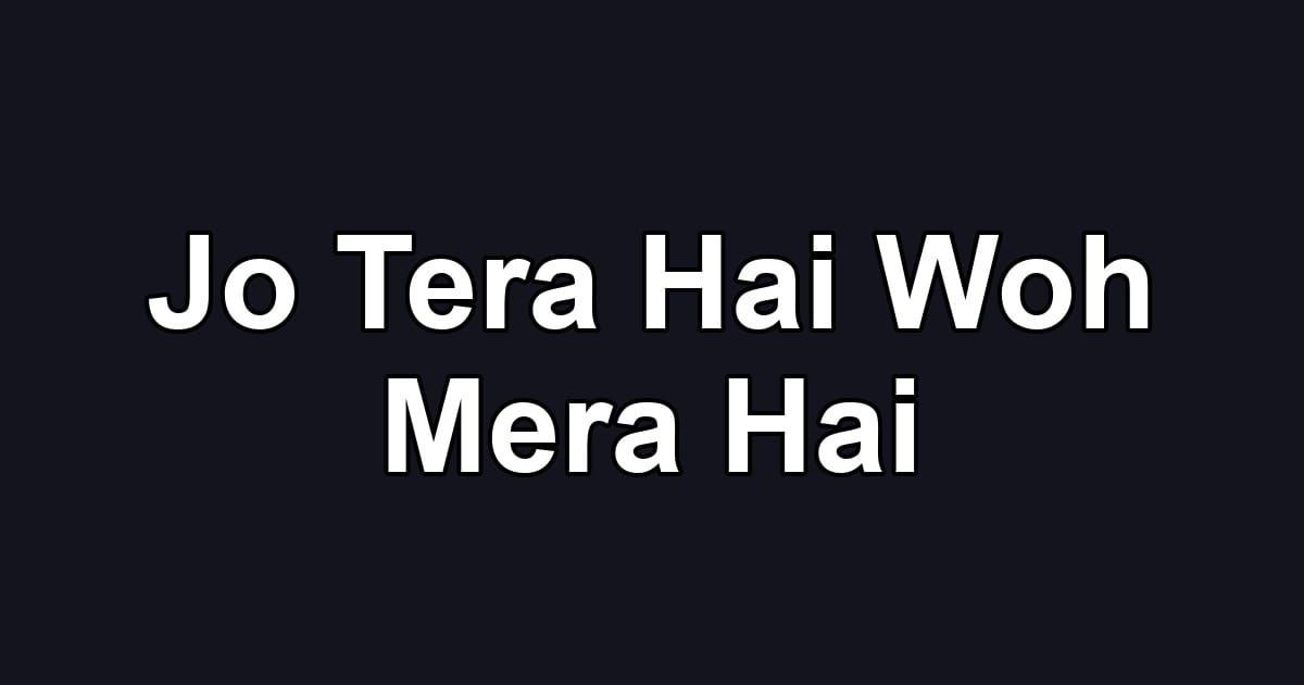 Jo Tera Hai Woh Mera Hai
