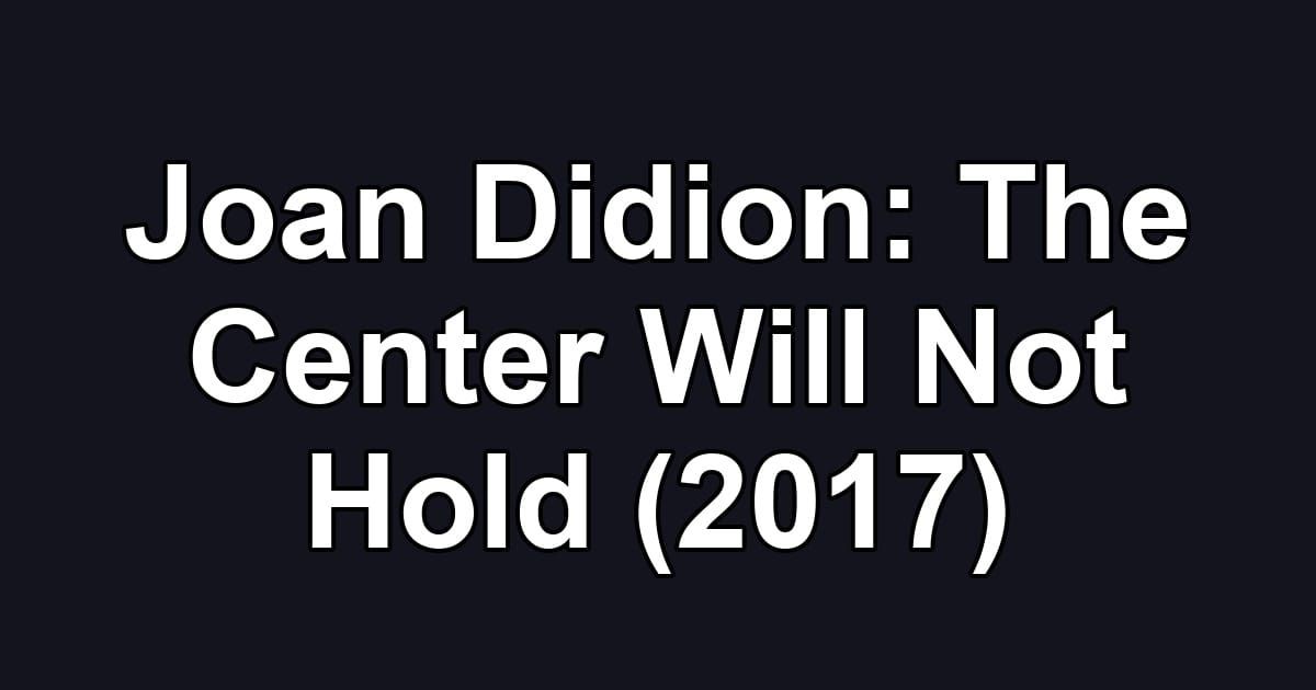 Joan Didion: The Center Will Not Hold (2017)