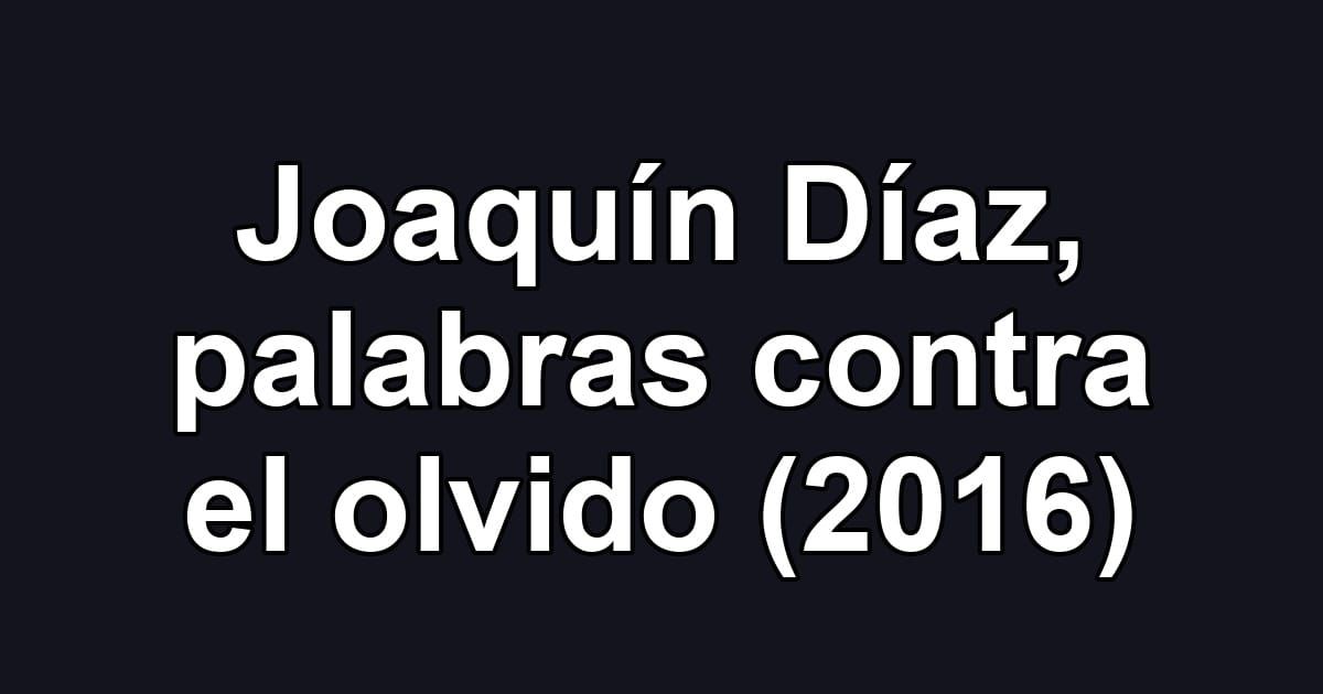 Joaquín Díaz, palabras contra el olvido (2016)
