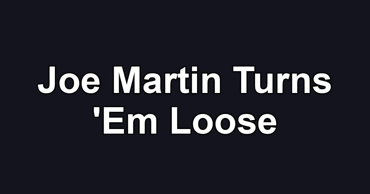 Joe Martin Turns 'Em Loose