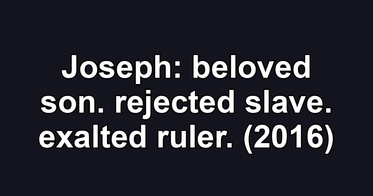 Joseph: beloved son. rejected slave. exalted ruler. (2016)