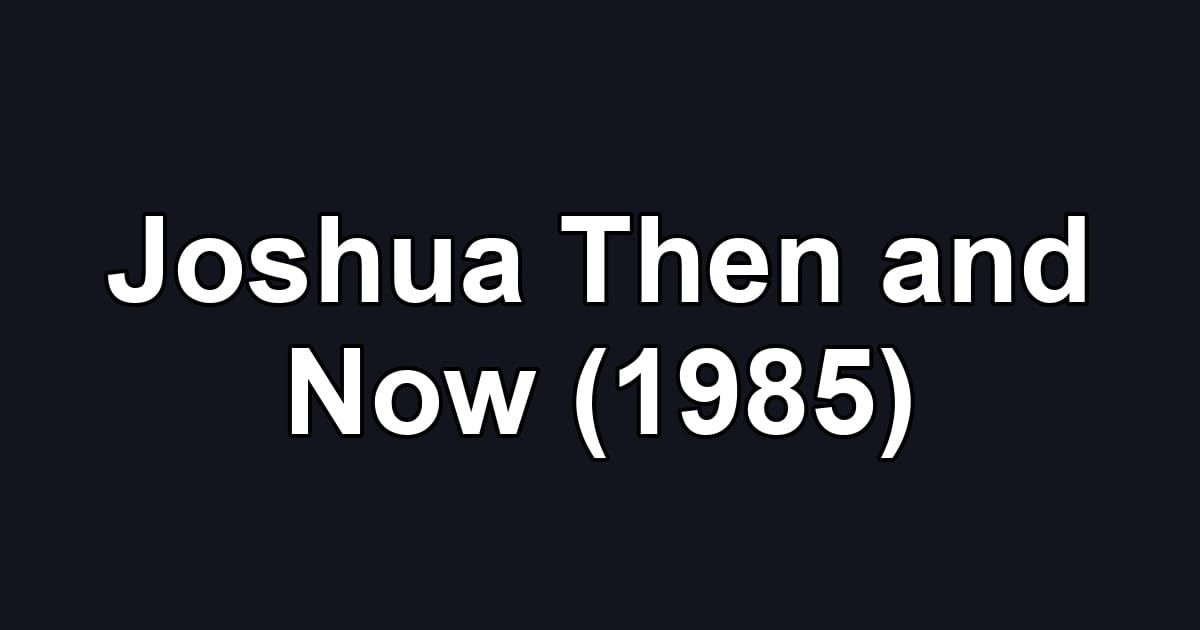 Joshua Then and Now (1985)