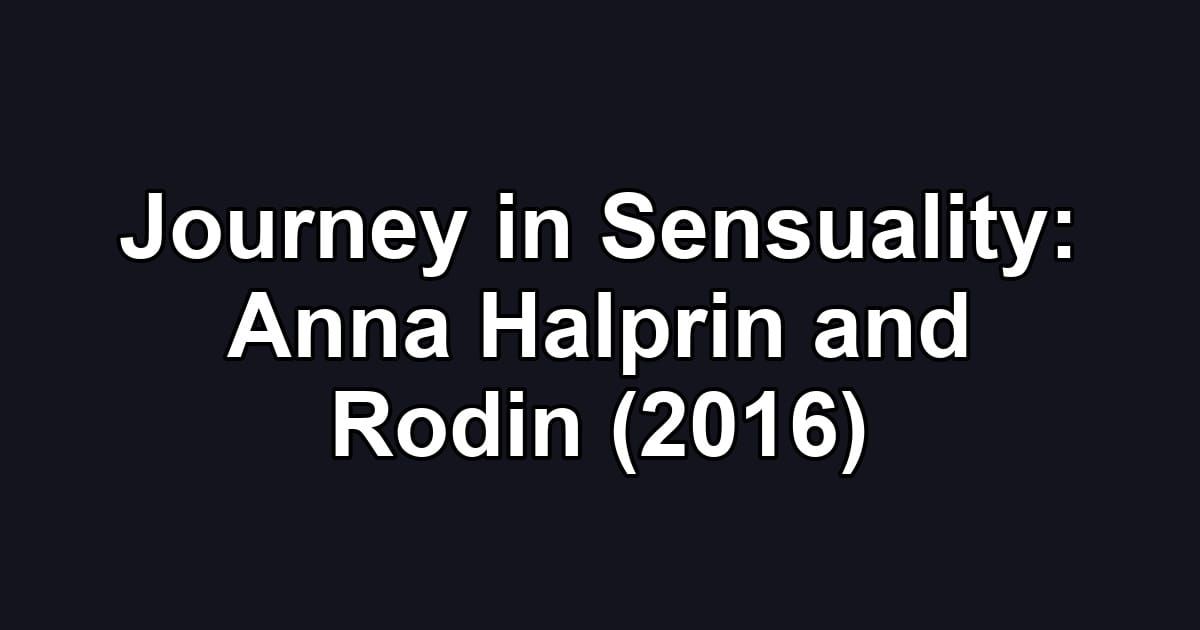 Journey in Sensuality: Anna Halprin and Rodin (2016)