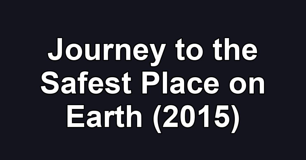 Journey to the Safest Place on Earth (2015)