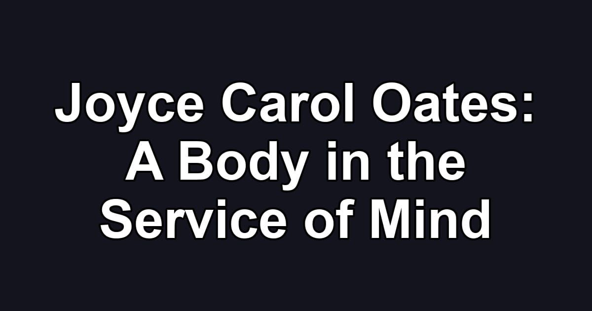 Joyce Carol Oates: A Body in the Service of Mind