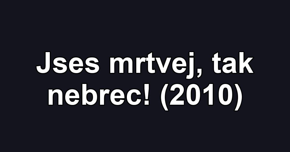 Jses mrtvej, tak nebrec! (2010)