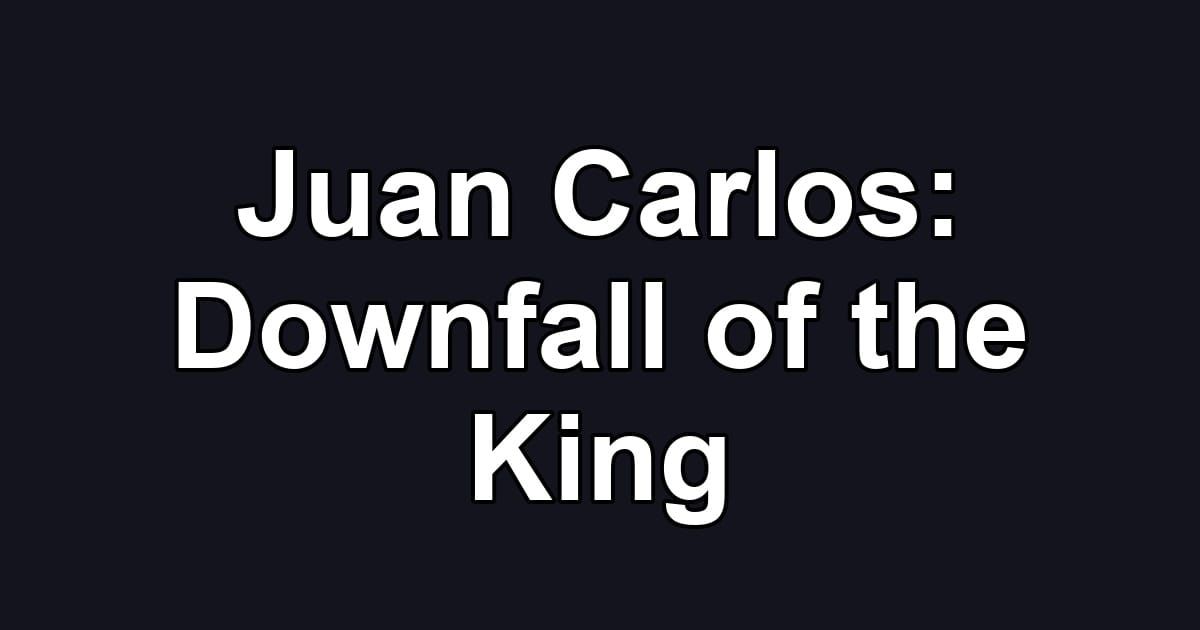 Juan Carlos: Downfall of the King