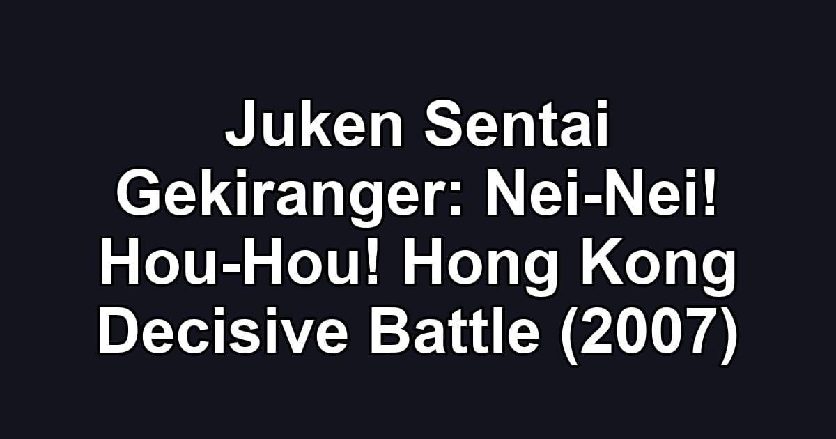 Juken Sentai Gekiranger: Nei-Nei! Hou-Hou! Hong Kong Decisive Battle (2007)