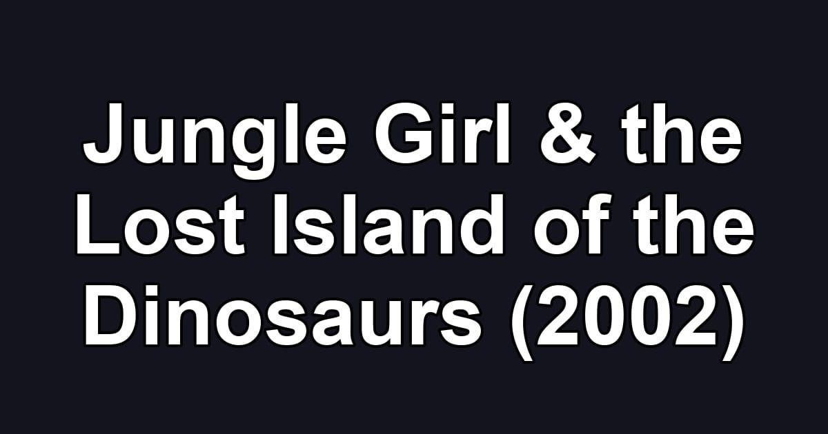 Jungle Girl & the Lost Island of the Dinosaurs (2002)