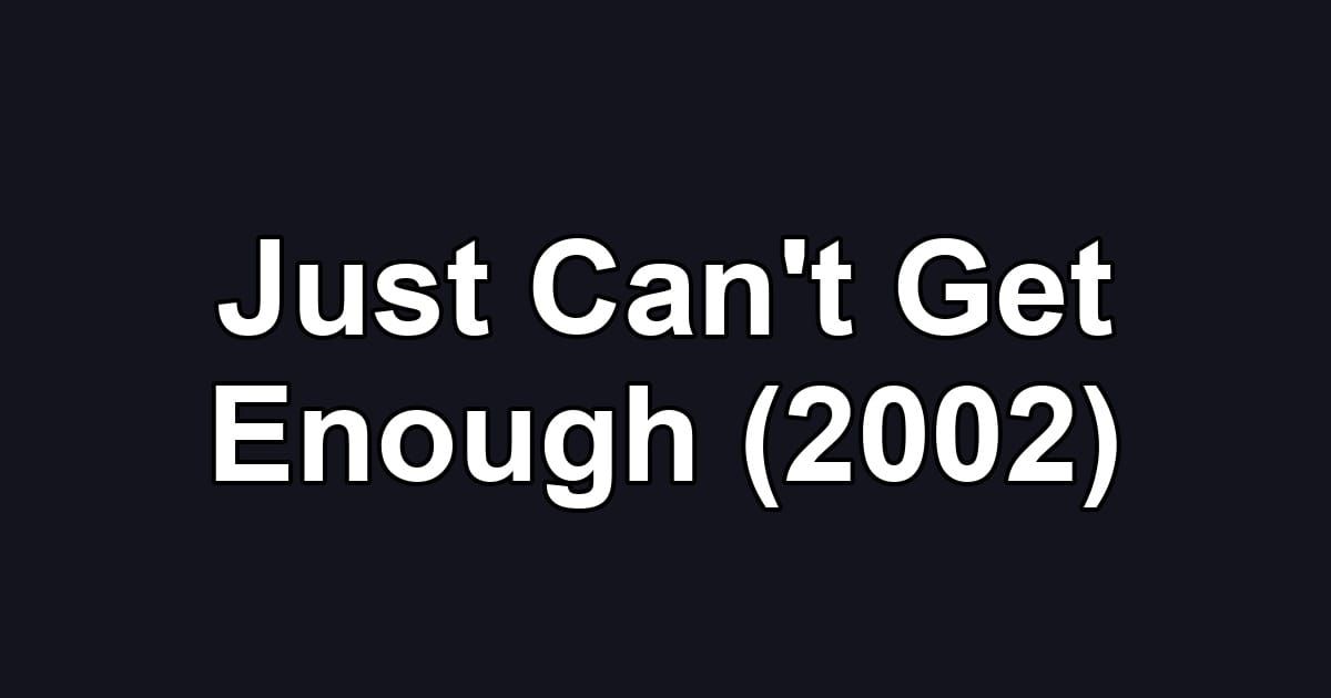 Just Can't Get Enough (2002)