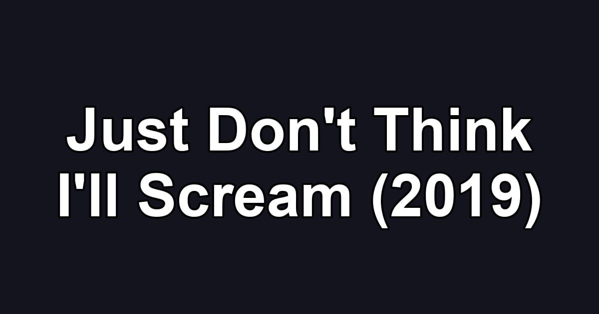 Just Don't Think I'll Scream (2019)