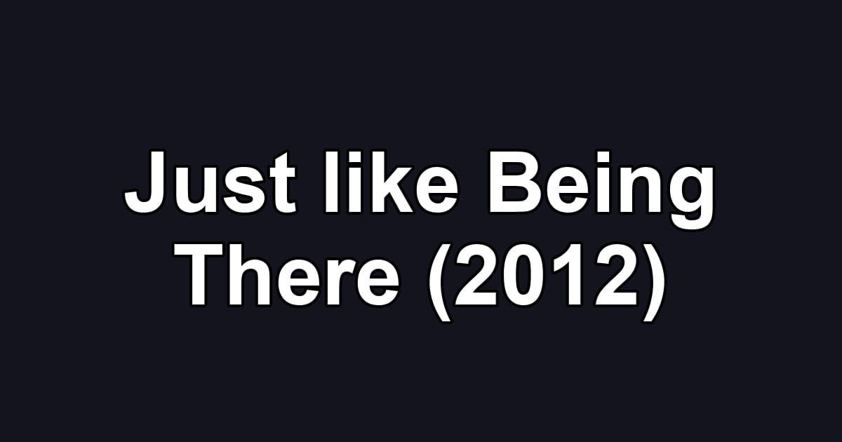Just like Being There (2012)