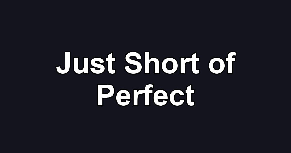 Just Short of Perfect