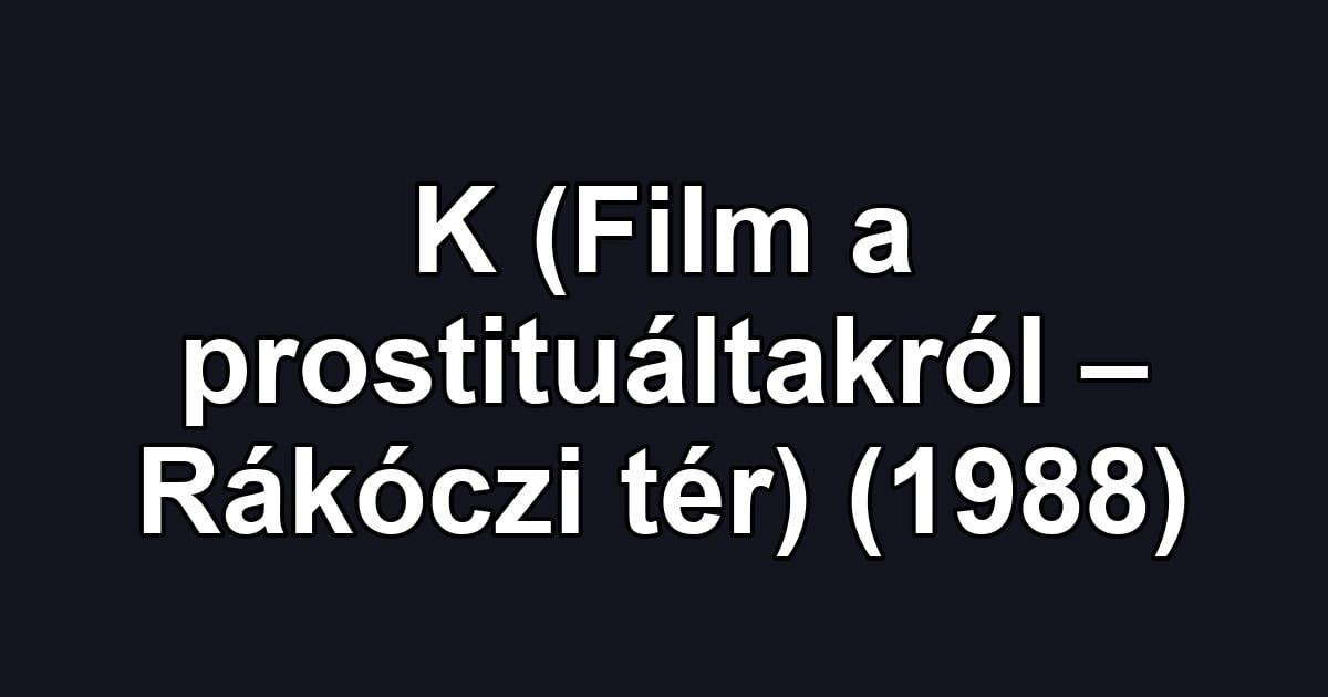 K (Film a prostituáltakról – Rákóczi tér) (1988)