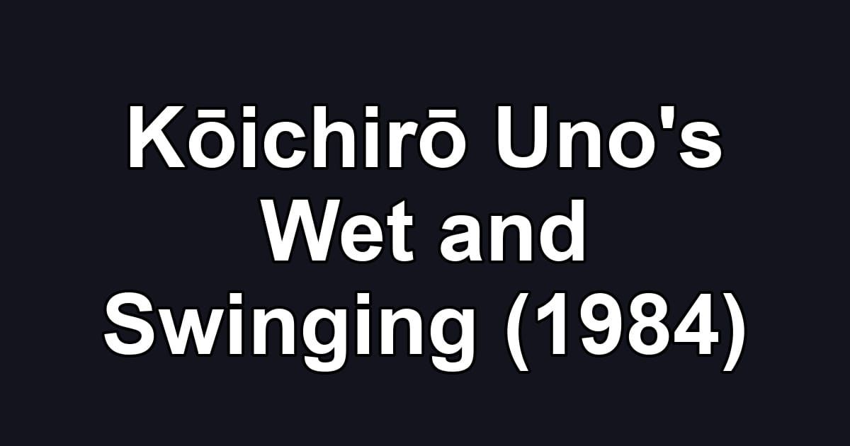 Kōichirō Uno's Wet and Swinging (1984)