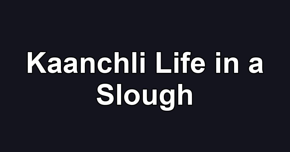 Kaanchli Life in a Slough
