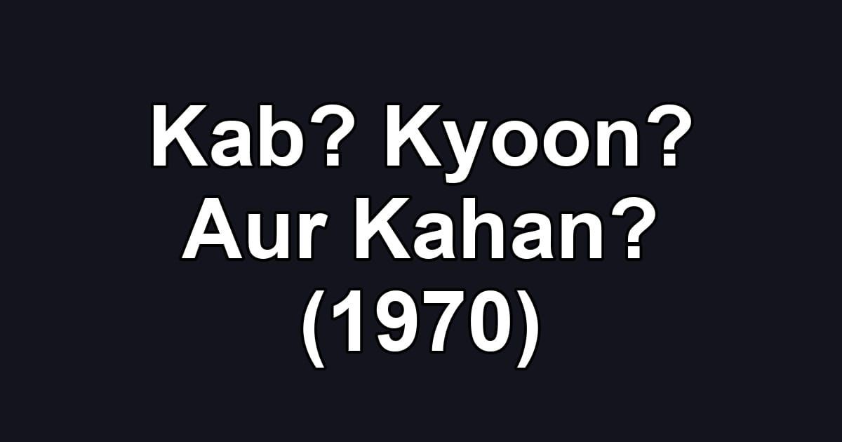 Kab? Kyoon? Aur Kahan? (1970)
