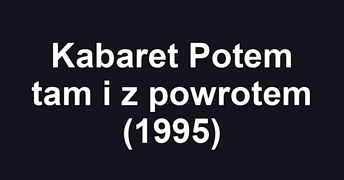 Kabaret Potem tam i z powrotem (1995)