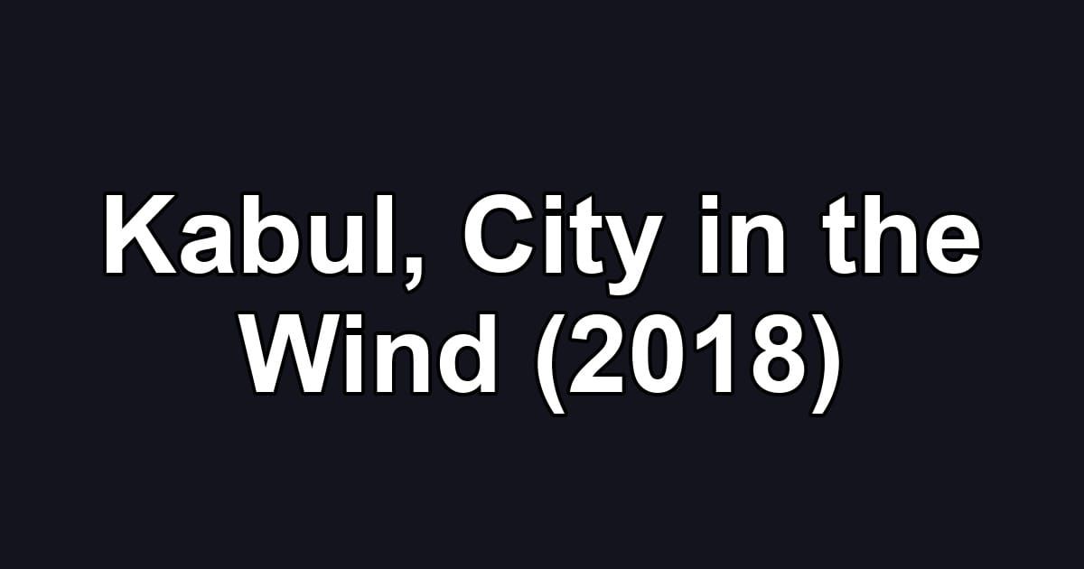 Kabul, City in the Wind (2018)