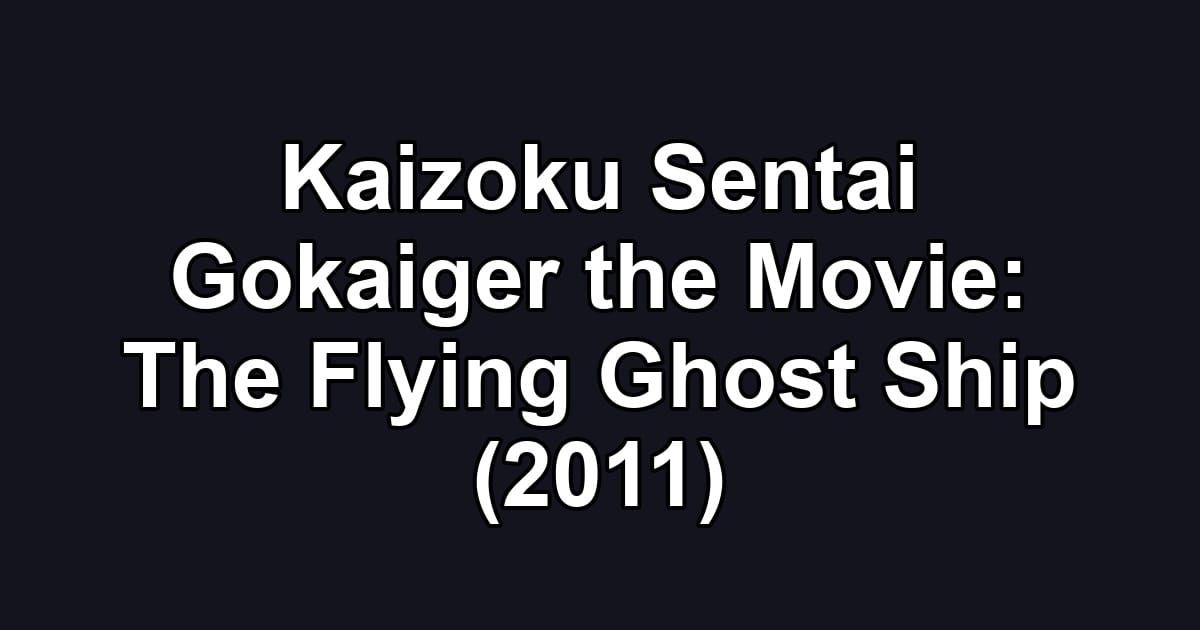 Kaizoku Sentai Gokaiger the Movie: The Flying Ghost Ship (2011)