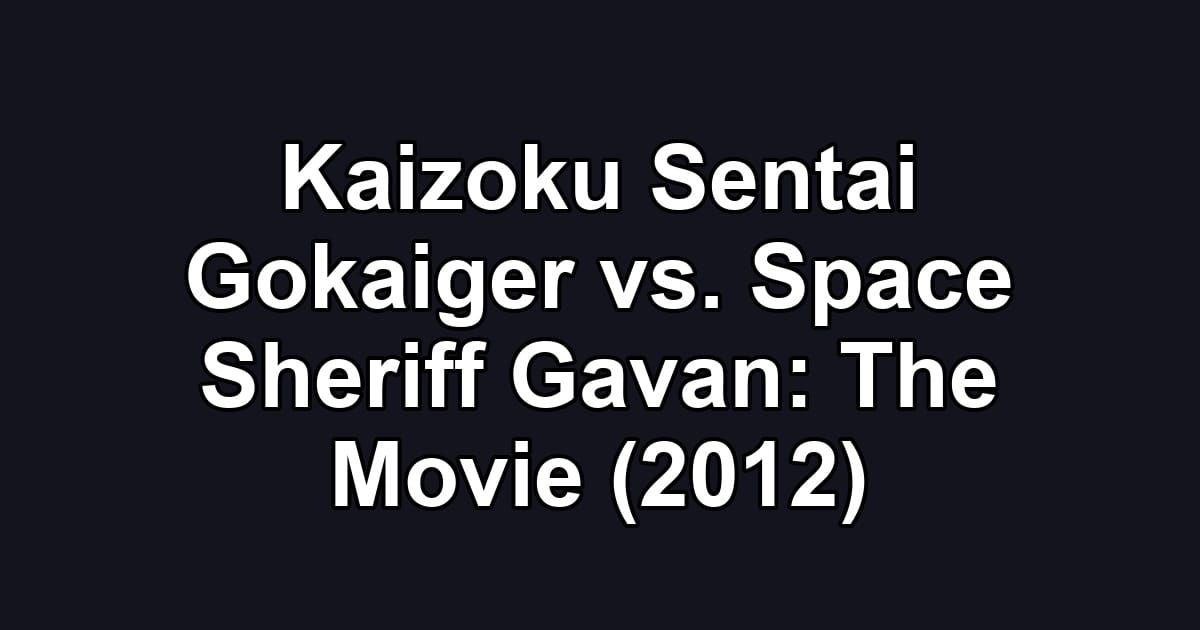 Kaizoku Sentai Gokaiger vs. Space Sheriff Gavan: The Movie (2012)