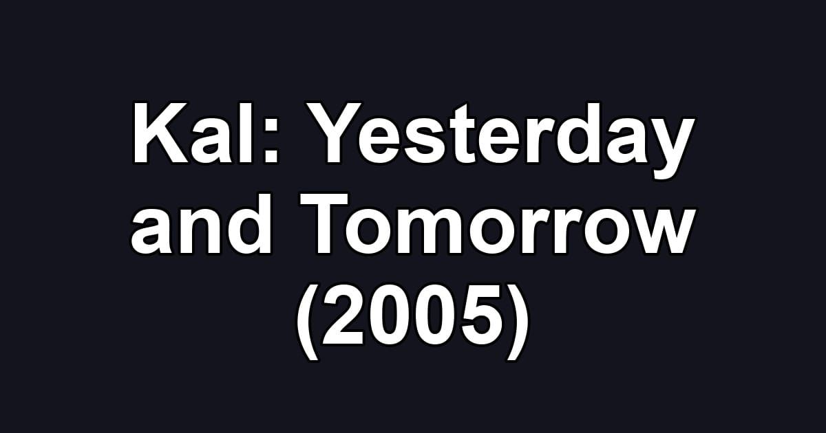 Kal: Yesterday and Tomorrow (2005)