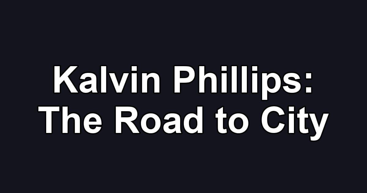 Kalvin Phillips: The Road to City
