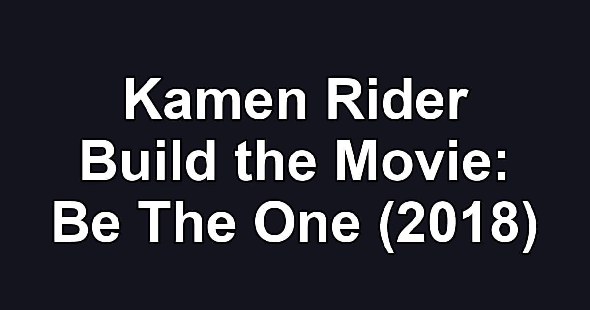 Kamen Rider Build the Movie: Be The One (2018)