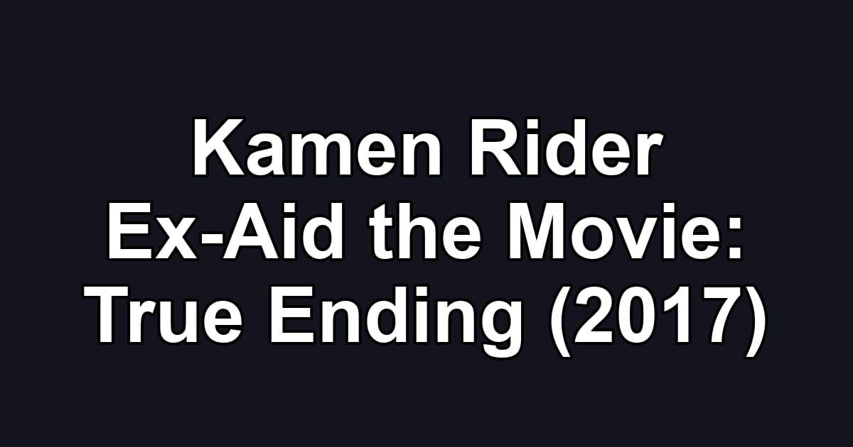 Kamen Rider Ex-Aid the Movie: True Ending (2017)