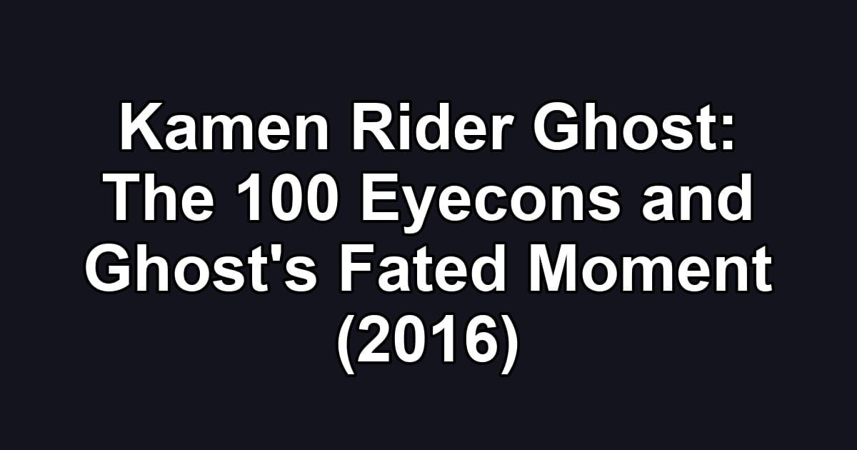 Kamen Rider Ghost: The 100 Eyecons and Ghost's Fated Moment (2016)