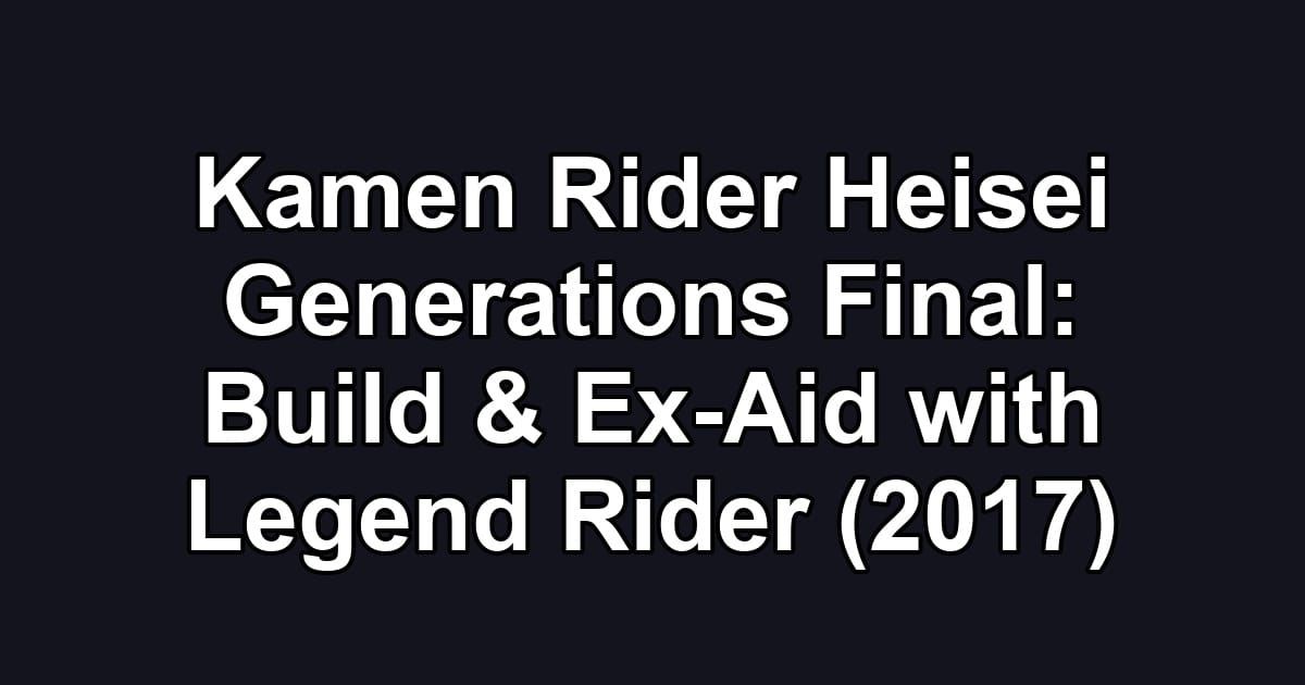 Kamen Rider Heisei Generations Final: Build & Ex-Aid with Legend Rider (2017)