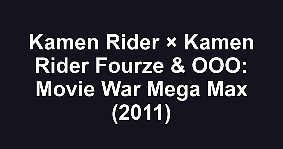 Kamen Rider × Kamen Rider Fourze & OOO: Movie War Mega Max (2011)