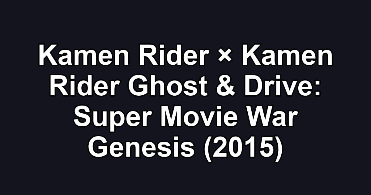 Kamen Rider × Kamen Rider Ghost & Drive: Super Movie War Genesis (2015)