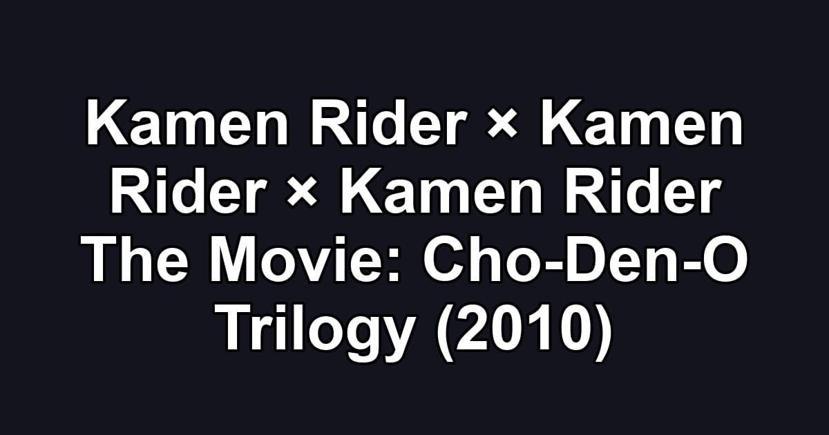 Kamen Rider × Kamen Rider × Kamen Rider The Movie: Cho-Den-O Trilogy (2010)