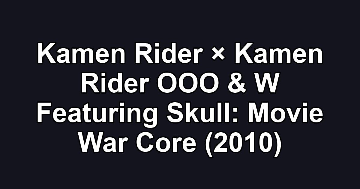 Kamen Rider × Kamen Rider OOO & W Featuring Skull: Movie War Core (2010)