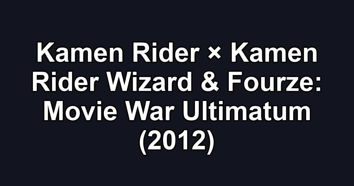 Kamen Rider × Kamen Rider Wizard & Fourze: Movie War Ultimatum (2012)