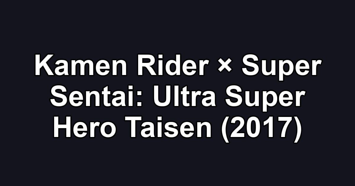 Kamen Rider × Super Sentai: Ultra Super Hero Taisen (2017)