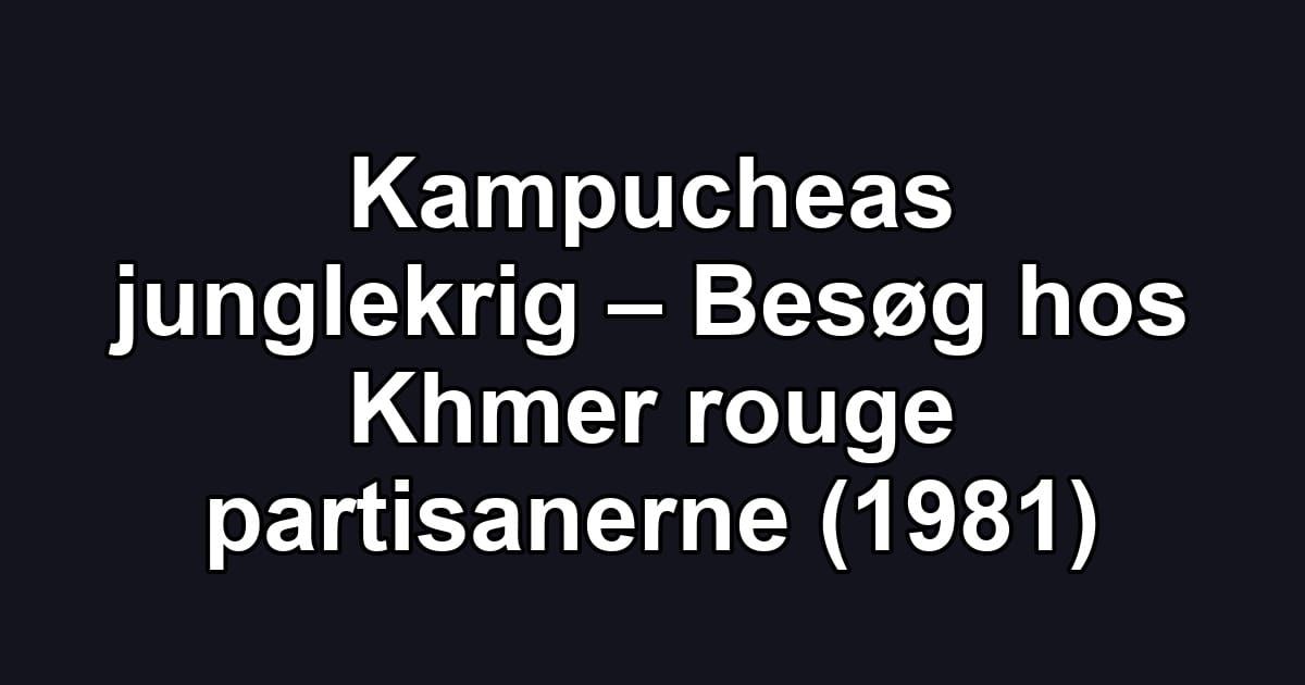 Kampucheas junglekrig – Besøg hos Khmer rouge partisanerne (1981)