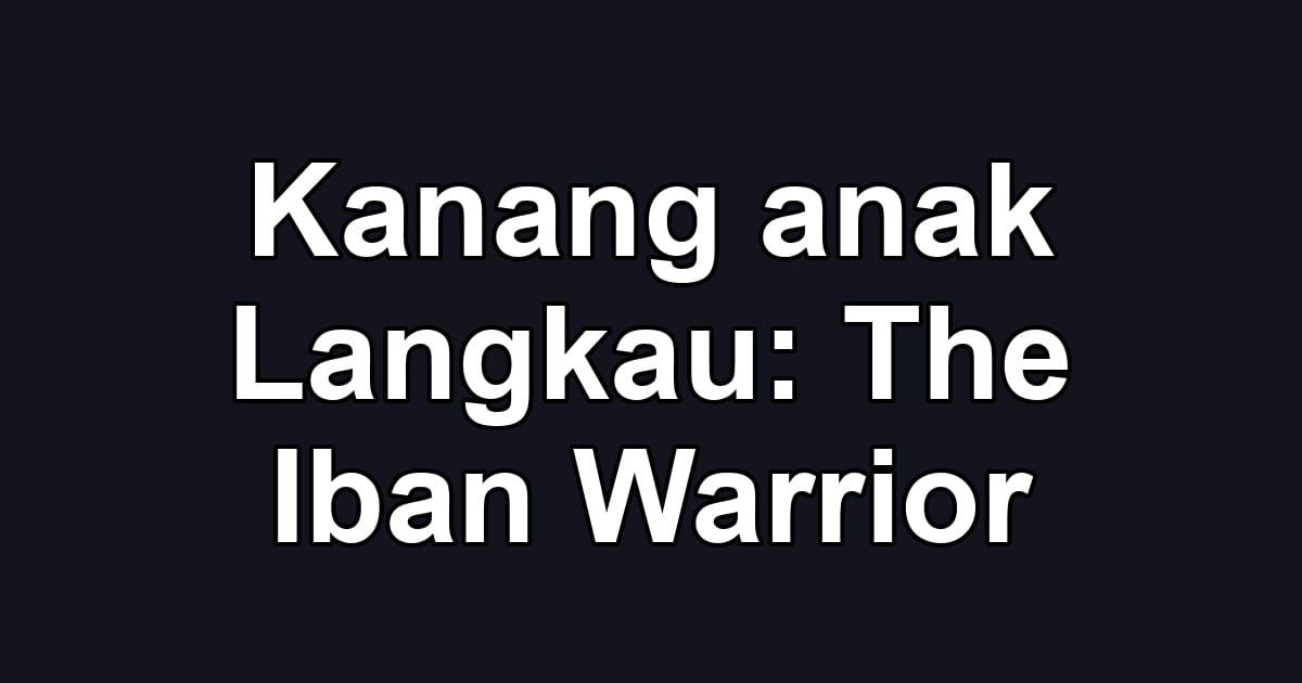 Kanang anak Langkau: The Iban Warrior