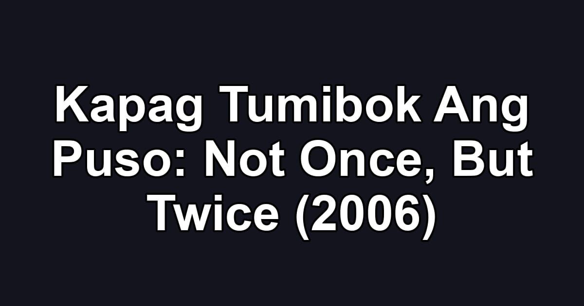 Kapag Tumibok Ang Puso: Not Once, But Twice (2006)