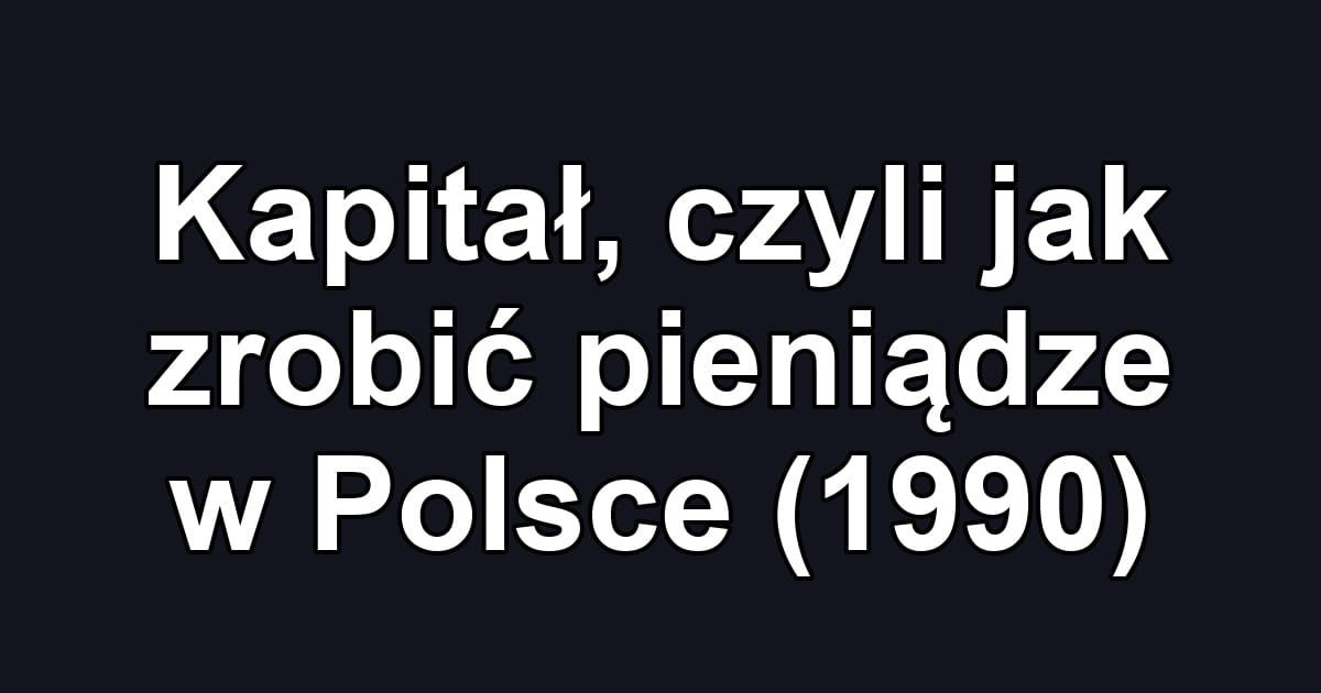 Kapitał, czyli jak zrobić pieniądze w Polsce (1990)
